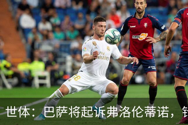 世体：巴萨将起诉弗洛伦蒂诺，针对其关于内格雷拉案的不实指控