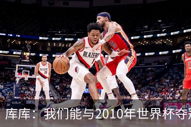 库库：我们能与2010年世界杯夺冠队伍较量 阿隆索和穆帅我选前者